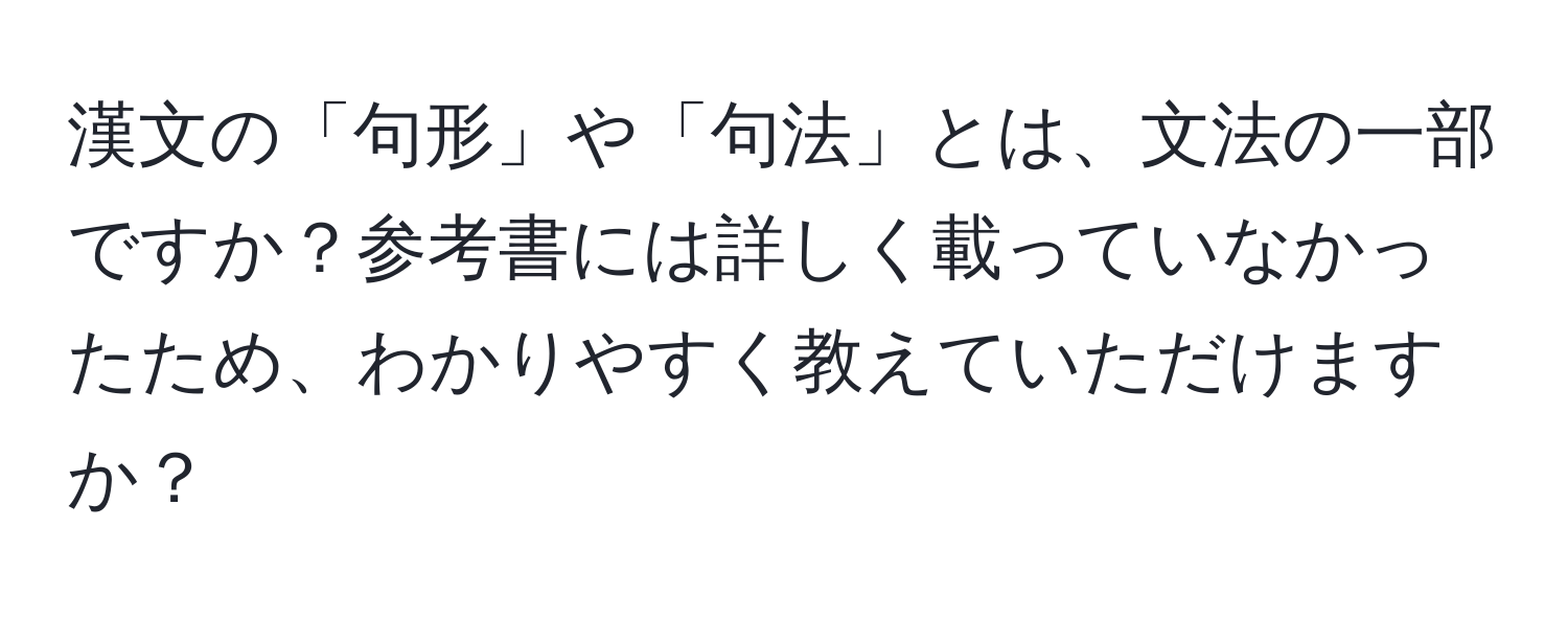 漢文の「句形」や「句法」とは、文法の一部ですか？参考書には詳しく載っていなかったため、わかりやすく教えていただけますか？