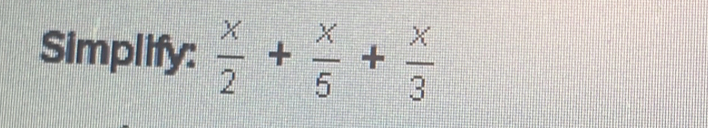 Simplify:  x/2 + x/5 + x/3 