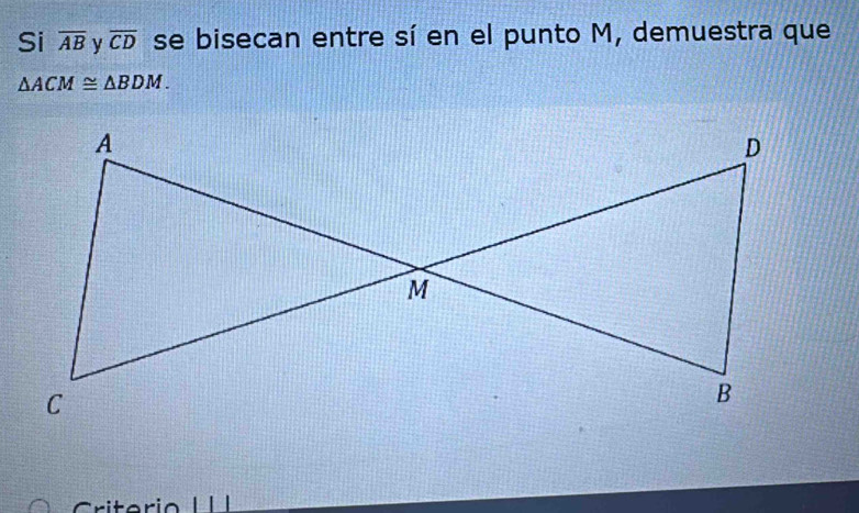 Si overline AB y overline CD se bisecan entre sí en el punto M, demuestra que
△ ACM≌ △ BDM. 
Criterio H I I