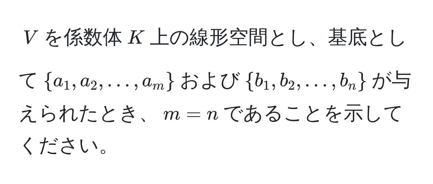 $V$を係数体$K$上の線形空間とし、基底として$a_1, a_2, ..., a_m$および$b_1, b_2, ..., b_n$が与えられたとき、$m=n$であることを示してください。