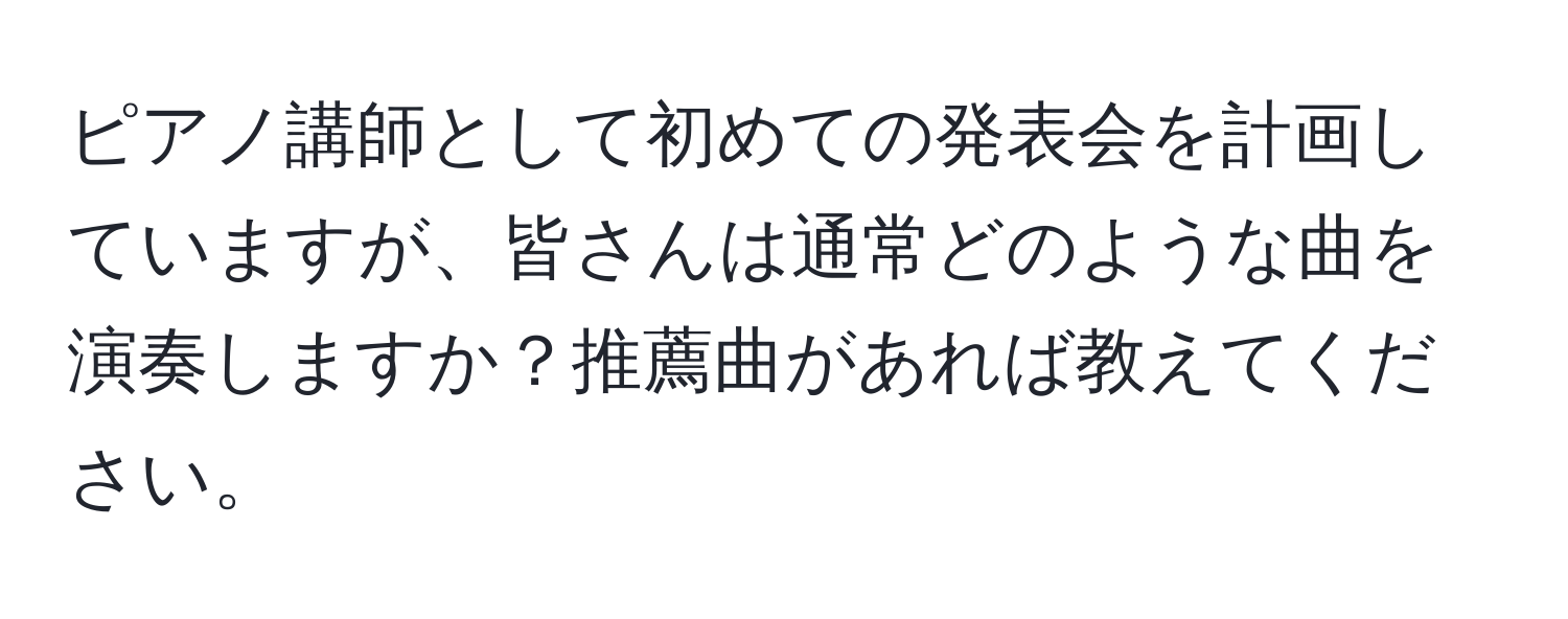 ピアノ講師として初めての発表会を計画していますが、皆さんは通常どのような曲を演奏しますか？推薦曲があれば教えてください。