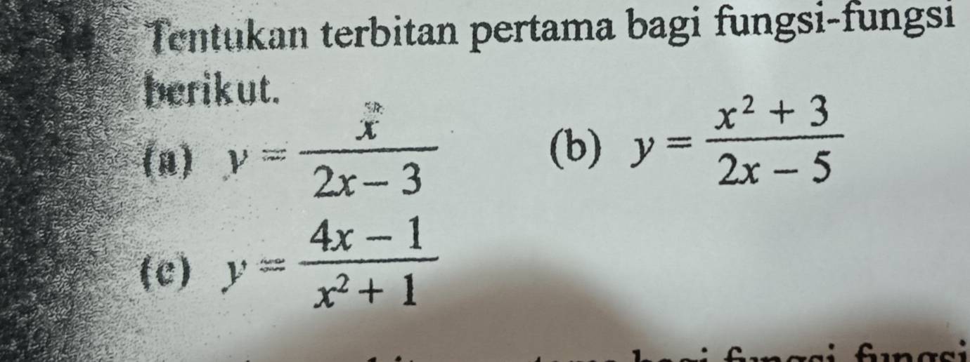 Tentukan terbitan pertama bagi fungsi-fungsi
berikut.
(n) y= x/2x-3 
(b) y= (x^2+3)/2x-5 
(c) y= (4x-1)/x^2+1 