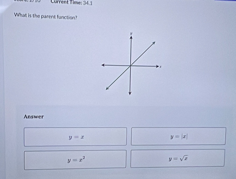 Current Time: 34.1
What is the parent function?
Answer
y=x
y=|x|
y=x^2
y=sqrt(x)