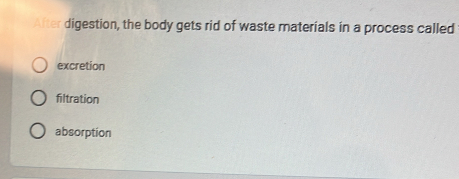 After digestion, the body gets rid of waste materials in a process called
excretion
filtration
absorption