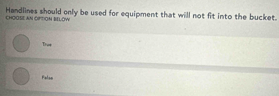 Handlines should only be used for equipment that will not fit into the bucket.
CHOOSE AN OPTION BELOW
True
False