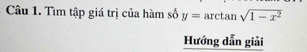 Tìm tập giá trị của hàm số y=. arctan sqrt(1-x^2)
Hướng dẫn giải