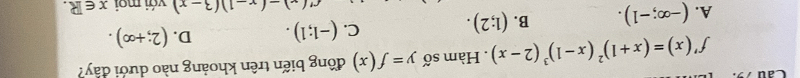 Câu
f'(x)=(x+1)^2(x-1)^3(2-x). Hàm số y=f(x) đồng biến trên khoảng nào dưới đây?
C. (-1;1).
D. (2;+∈fty ).
A. (-∈fty ;-1).
B. (1;2).
f'(x)-(x-1)(3-x) với mọi x∈ R.