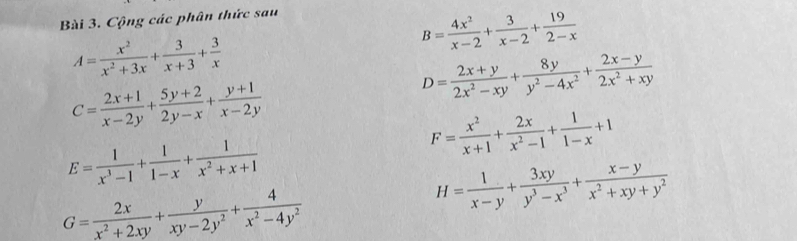 Cộng các phân thức sau
B= 4x^2/x-2 + 3/x-2 + 19/2-x 
A= x^2/x^2+3x + 3/x+3 + 3/x 
D= (2x+y)/2x^2-xy + 8y/y^2-4x^2 + (2x-y)/2x^2+xy 
C= (2x+1)/x-2y + (5y+2)/2y-x + (y+1)/x-2y 
F= x^2/x+1 + 2x/x^2-1 + 1/1-x +1
E= 1/x^3-1 + 1/1-x + 1/x^2+x+1 
G= 2x/x^2+2xy + y/xy-2y^2 + 4/x^2-4y^2 
H= 1/x-y + 3xy/y^3-x^3 + (x-y)/x^2+xy+y^2 