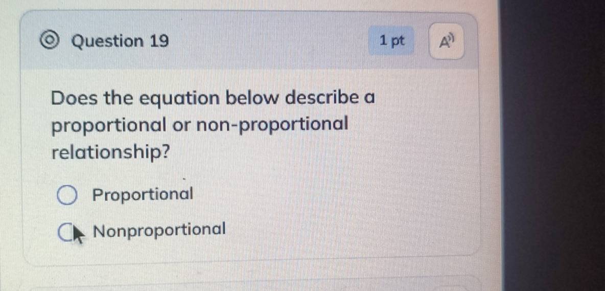 Does the equation below describe a
proportional or non-proportional
relationship?
Proportional
Nonproportional