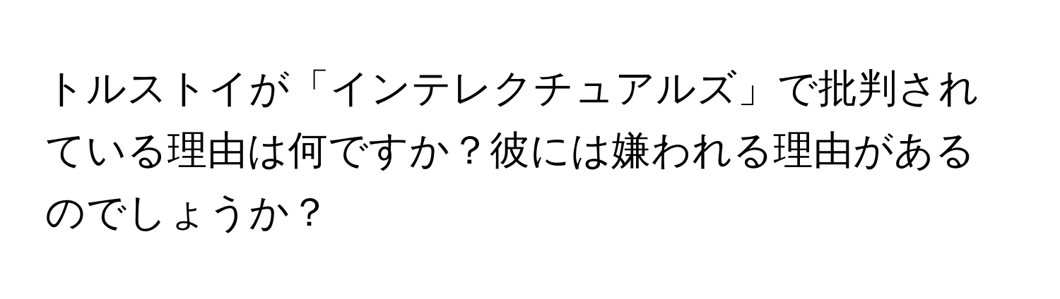 トルストイが「インテレクチュアルズ」で批判されている理由は何ですか？彼には嫌われる理由があるのでしょうか？