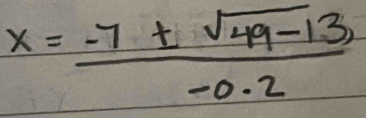 x= (-7± sqrt(49-13))/-0.2 