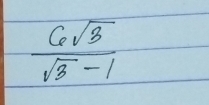  6sqrt(3)/sqrt(3)-1 