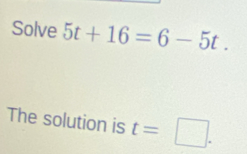 Solve 5t+16=6-5t. 
The solution is t=□.