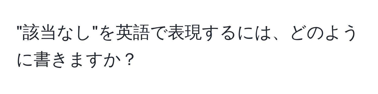 "該当なし"を英語で表現するには、どのように書きますか？