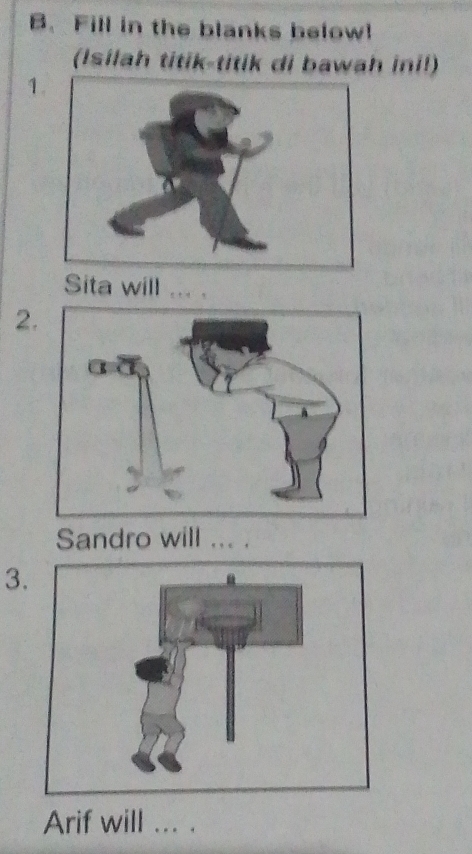 Fill in the blanks below! 
(Isílah titik-titik di bawah ini!) 
1. 
Sita will ... . 
2. 
Sandro will ... . 
3. 
Arif will ... .