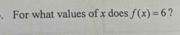 For what values of x does f(x)=6 ?