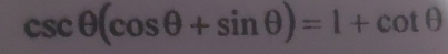 csc θ (cos θ +sin θ )=1+cot θ