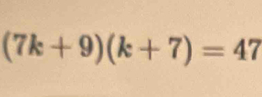 (7k+9)(k+7)=47