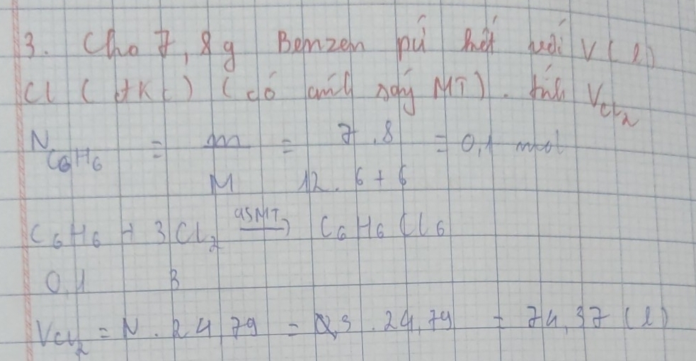 chot, 9 g Bemzen pu ht juǒ V(ell )
(l (4K) (dó anl Agy Mī). fu V_ct_2
N_CGH6= m/M = (7.8)/12.6+6 =0.1
wott
C_6H_6+3Cl_2xrightarrow asMTC_6H_6Cl_6
o u B
V_cl_2=N· 24.79=24.79=74.37(l)