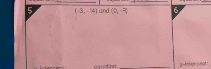 and (0,-9) 6
(-3,-14)
equation: _y-intercept: