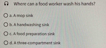 Where can a food worker wash his hands?
a. A mop sink
b. A handwashing sink
c. A food preparation sink
d. A three-compartment sink