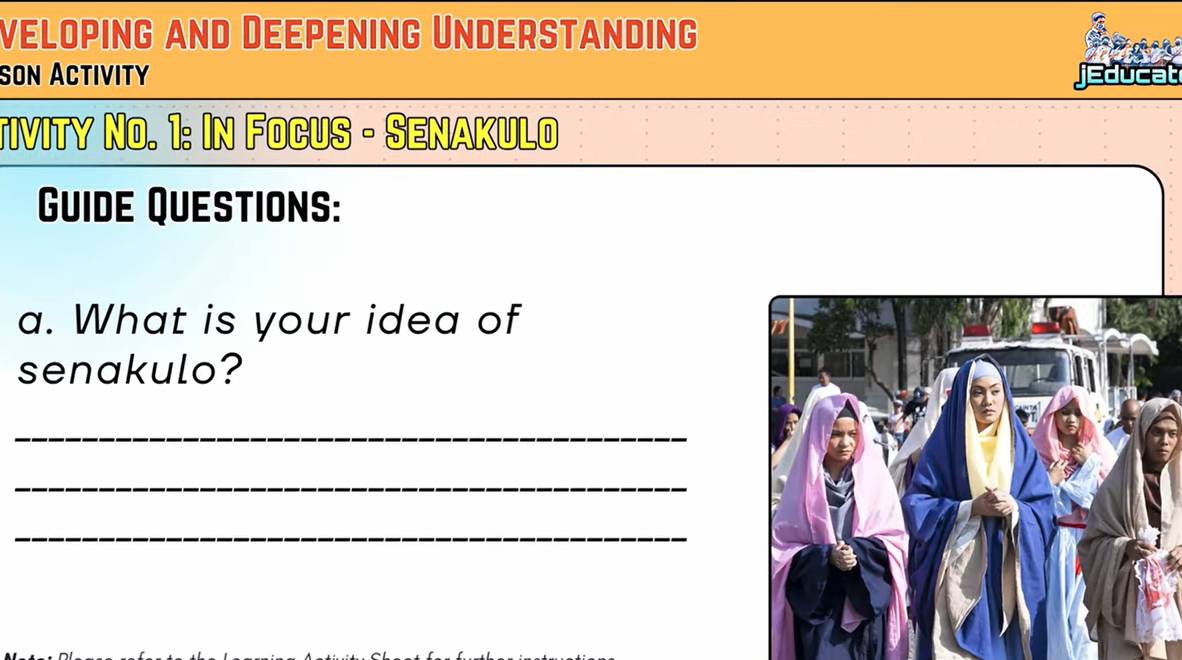 veloping and Deepening Understanding 
son Activity jeducat 
tivity No. 1: In Focus - Senakulo 
Guide Questions: 
a. What is your idea of 
senakulo? 
_ 
_ 
_