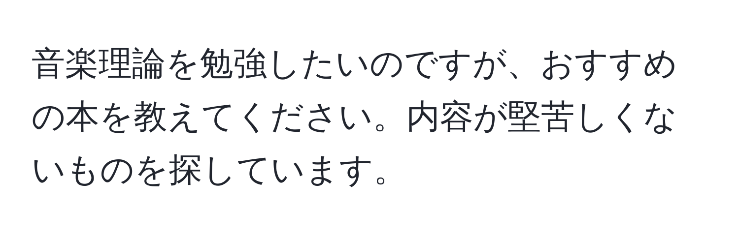 音楽理論を勉強したいのですが、おすすめの本を教えてください。内容が堅苦しくないものを探しています。