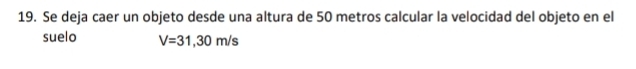 Se deja caer un objeto desde una altura de 50 metros calcular la velocidad del objeto en el 
suelo V=31,30m/s