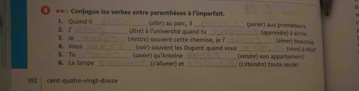 ●●○ Conjugue les verbes entre parenthèses à l'imparfait. 

C 
1. Quand il _(aller) au parc, il _(parler) aux promeneurs. 
2. J' _(être) à l'université quand tu _(apprendre) à écrire. 
3. Je _(mettre) souvent cette chemise, je l’ _(aimer) beaucoup. 
4. Vous _(voir) souvent les Dupont quand vous _(vivre) à Nice? 
5. Tu _(savoir) qu'Antoine _(vendre) son appartement? 
6. La lampe _(s'allumer) et _(s'éteindre) toute seule! 
192 cent-quatre-vingt-douze