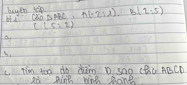 luyin tap. 
bt A. cRo △ ABC, A(-2:1). B(2:5)
C(5:2)
a 
b, 
c, Tim toa do dièm D sQo CQO ABCD
Rà hing bing Rong
