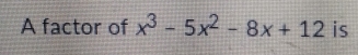 A factor of x^3-5x^2-8x+12 is