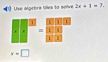 Use algebra tiles to solve 2x+1=7.
1 
x
x=□