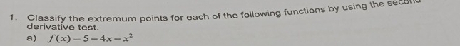 Classify the extremum points for each of the following functions by using the secol 
derivative test. 
a) f(x)=5-4x-x^2