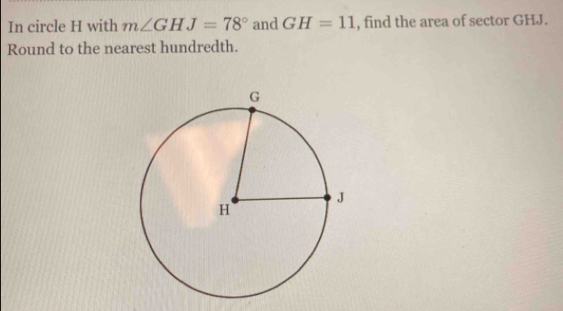 Solved: In circle H with m∠ GHJ=78° and GH=11 , find the area of sector ...