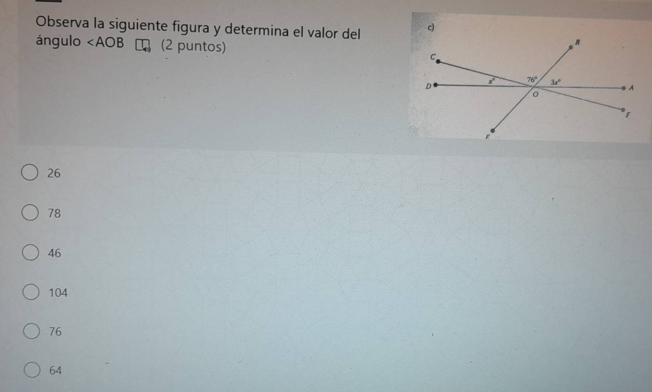 Observa la siguiente figura y determina el valor del
c)
ángulo ∠ AOB (2 puntos)
26
78
46
104
76
64