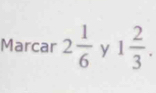 Marcar 2 1/6  y 1 2/3 .