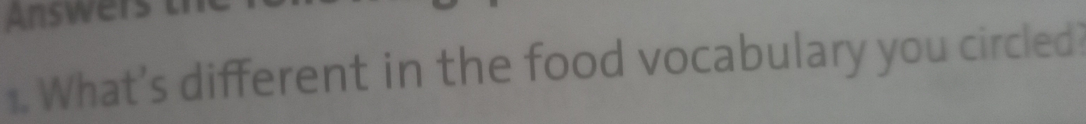 Answers 
1. What's different in the food vocabulary you circled?