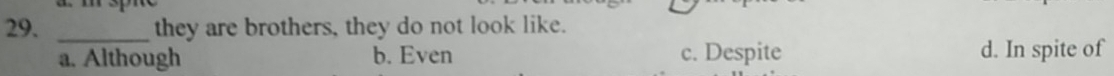 they are brothers, they do not look like.
a. Although b. Even c. Despite d. In spite of