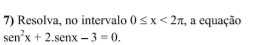 Resolva, no intervalo 0≤ x<2π , a equação
sen^2x+2.sen x-3=0.