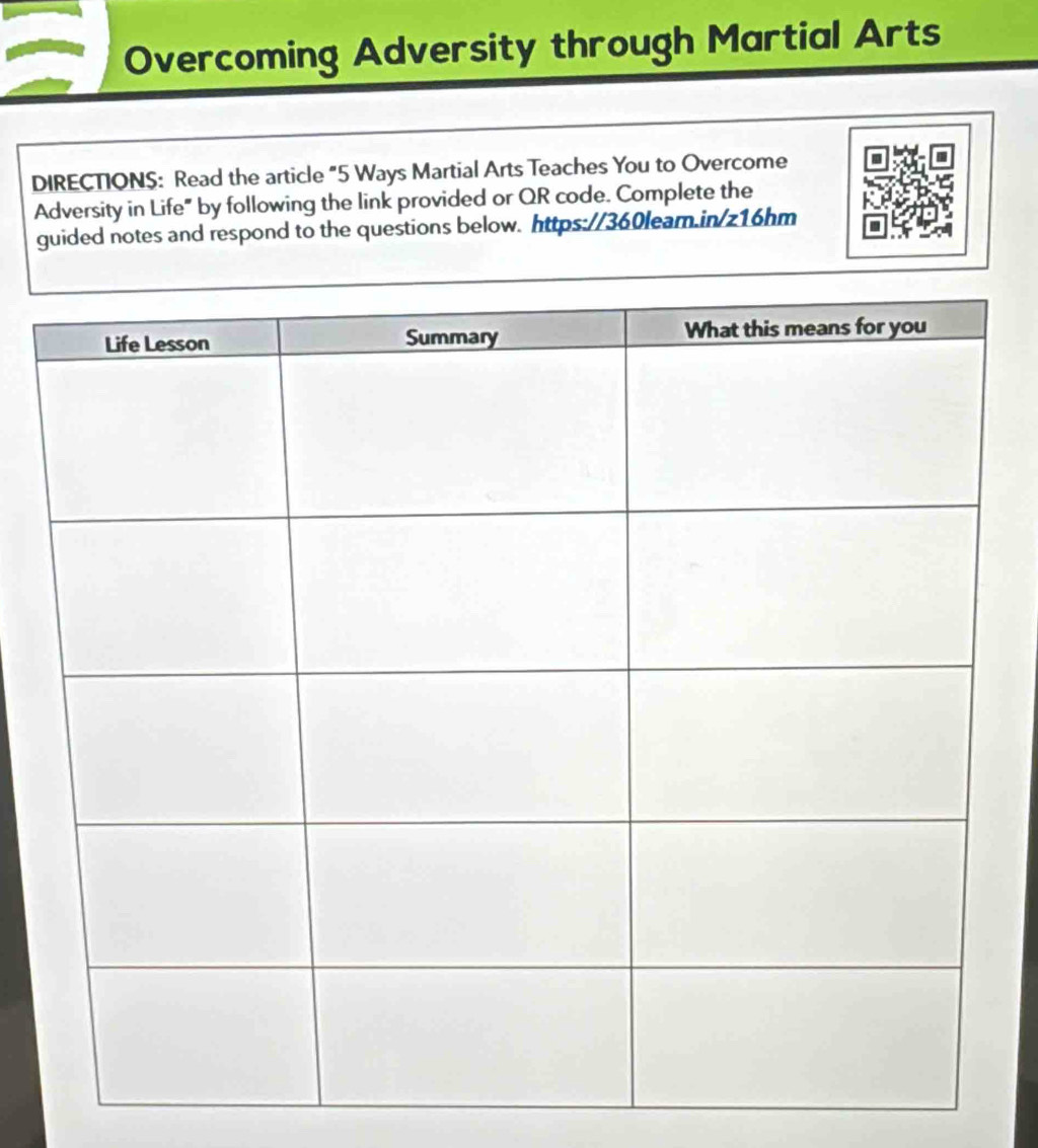 Overcoming Adversity through Martial Arts 
DIRECTIONS: Read the article "5 Ways Martial Arts Teaches You to Overcome 
Adversity in Life" by following the link provided or QR code. Complete the 
guided notes and respond to the questions below. https://360lear.in/z16hm