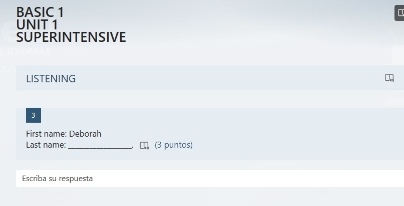 BASIC 1 I 
UNIT 1 
SUPERINTENSIVE 
LISTENING 
3 
First name: Deborah 
Last name: _、 (3 puntos) 
Escriba su respuesta