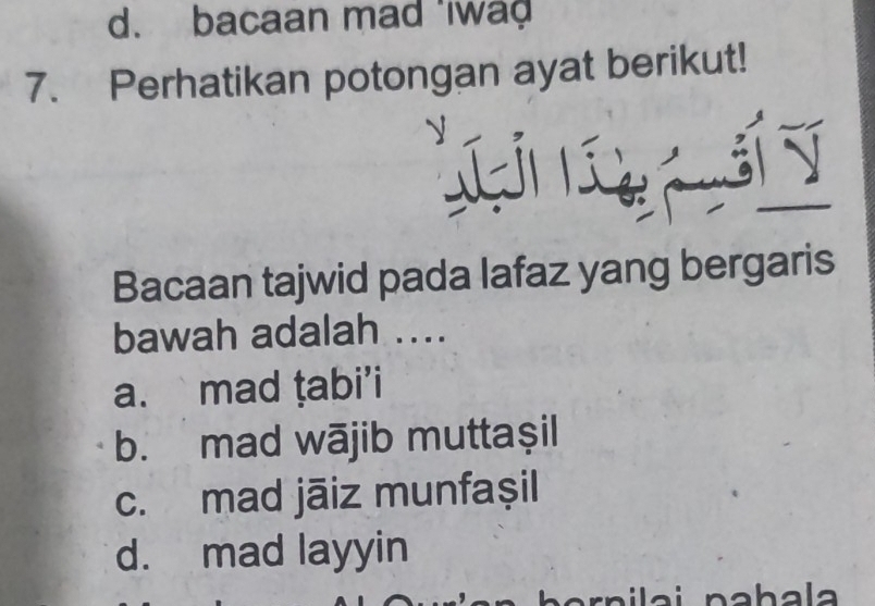 d. bacaan mad 'iwad
7. Perhatikan potongan ayat berikut!
Bacaan tajwid pada lafaz yang bergaris
bawah adalah ....
a. mad ṭabi’i
b. mad wājib muttaşil
c. mad jāiz munfașil
d. mad layyin