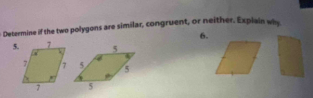 Determine if the two polygons are similar, congruent, or neither. Explain why 
6. 
5.