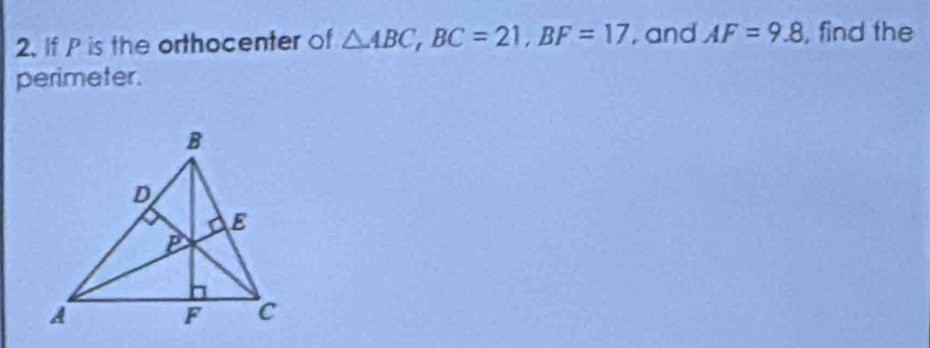 If P is the orthocenter of △ ABC, BC=21, BF=17 , and AF=9.8 , find the 
perimeter.