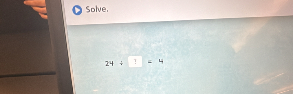 Solve.
24/ ?=4