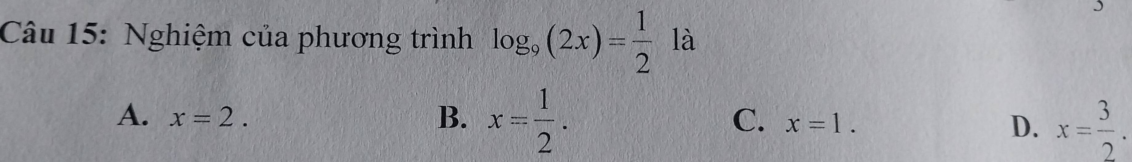 Nghiệm của phương trình log _9(2x)= 1/2  là
A. x=2. B. x= 1/2 . C. x=1.
D. x= 3/2 .