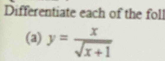 Differentiate each of the foll 
(a) y= x/sqrt(x+1) 