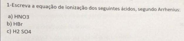 1-Escreva a equação de ionização dos seguintes ácidos, segundo Arrhenius: 
a) HNO3
b) HBr
c) H2 SO4