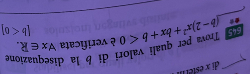 di x estell 
Trova per quali valori di b la d 
ne 
645 (b-2)x^2+bx+b<0</tex> è verificata forall x∈ R.
[b<0]
★*