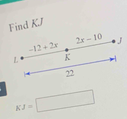 Find KJ
2x-10 J
-12+2x
L
K
22
KJ=□